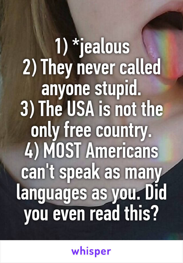 1) *jealous
2) They never called anyone stupid.
3) The USA is not the only free country.
4) MOST Americans can't speak as many languages as you. Did you even read this?