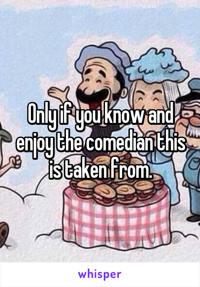 Only if you know and enjoy the comedian this is taken from.