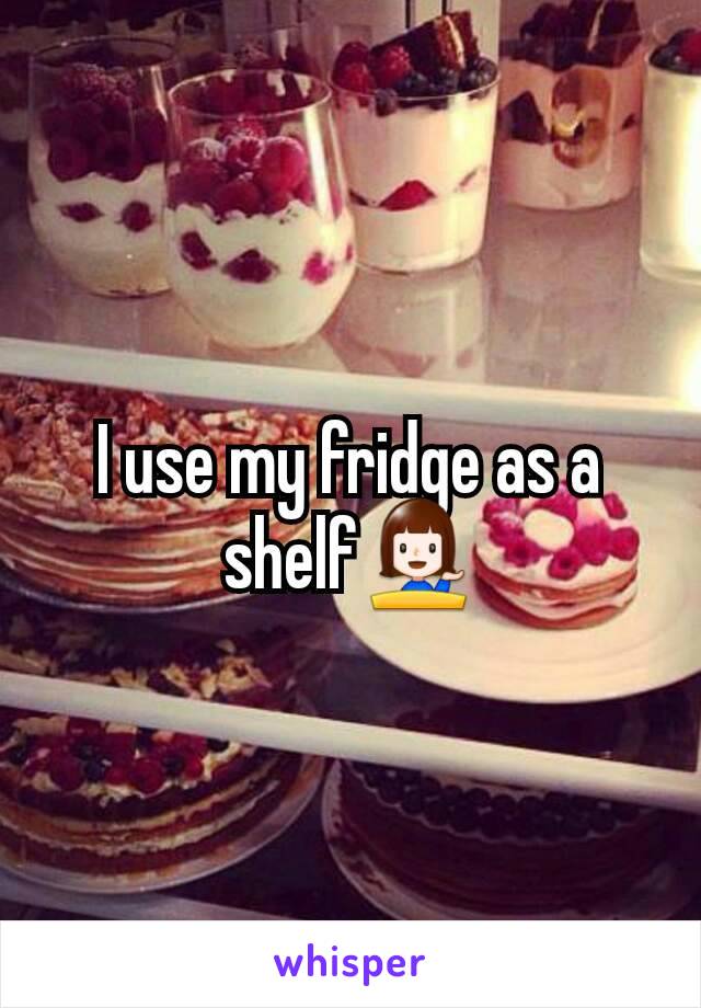 I use my fridge as a shelf💁