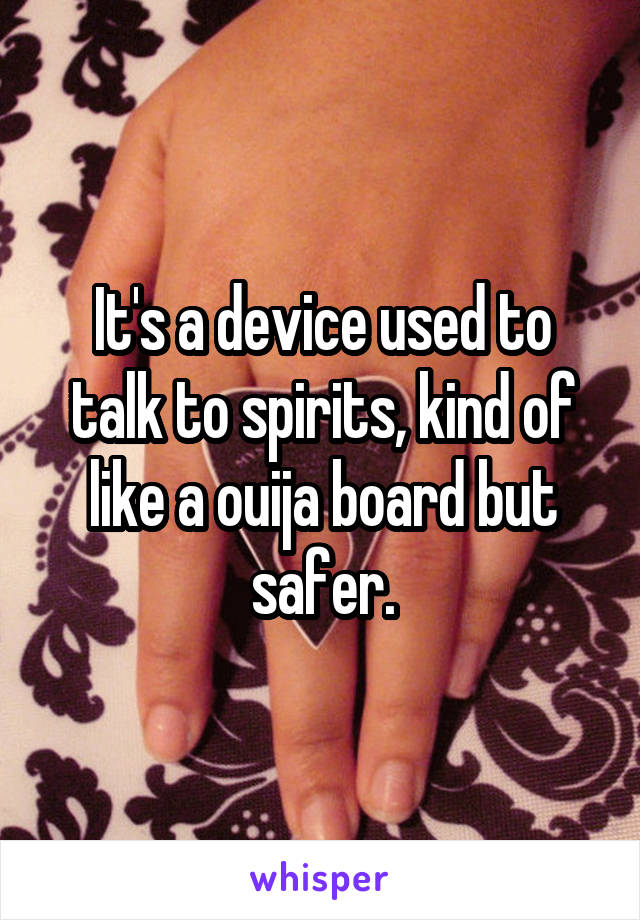 It's a device used to talk to spirits, kind of like a ouija board but safer.