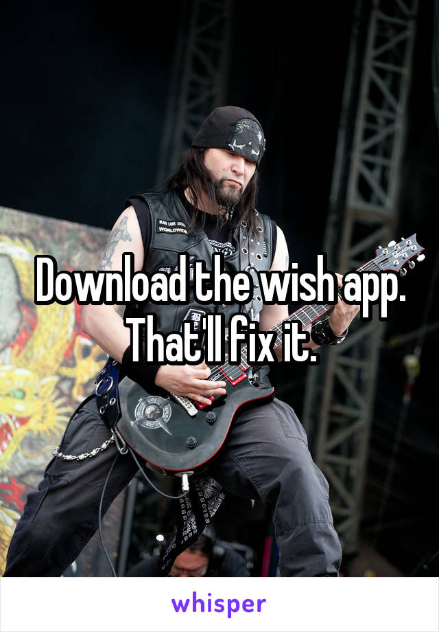 Download the wish app. That'll fix it.