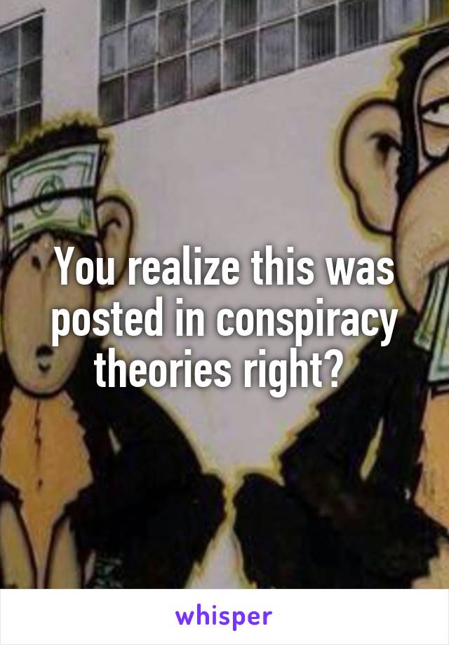 You realize this was posted in conspiracy theories right? 