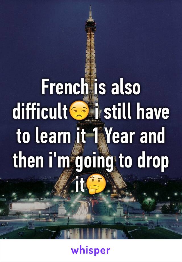 French is also difficult😒 i still have to learn it 1 Year and then i'm going to drop it🤔