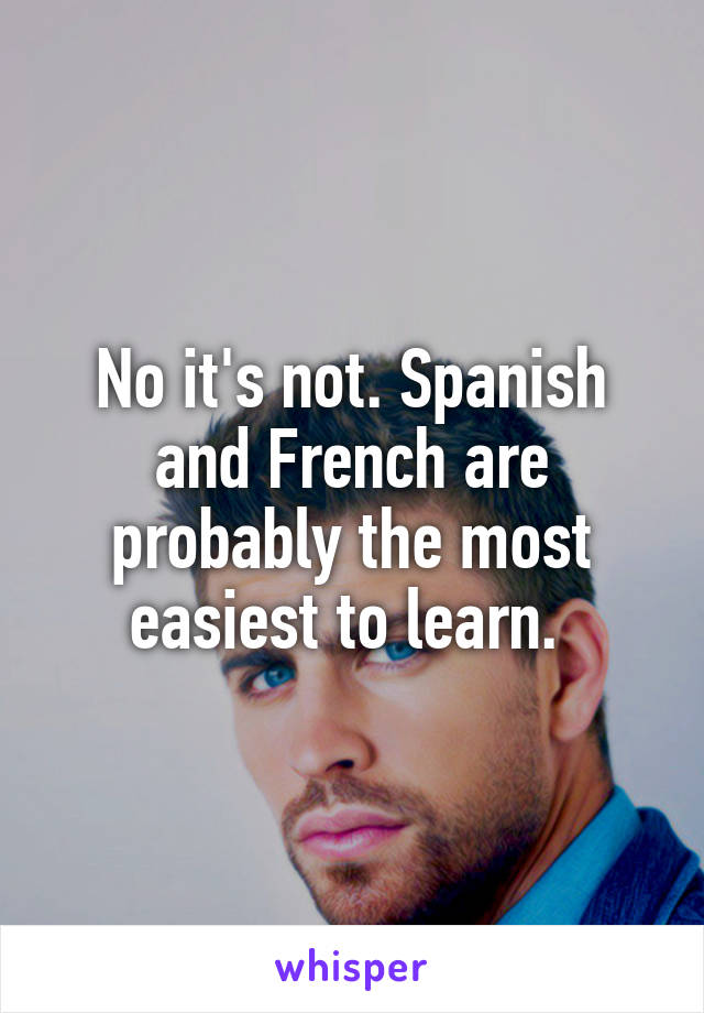 No it's not. Spanish and French are probably the most easiest to learn. 