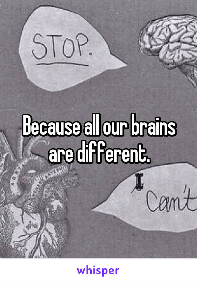 Because all our brains are different.