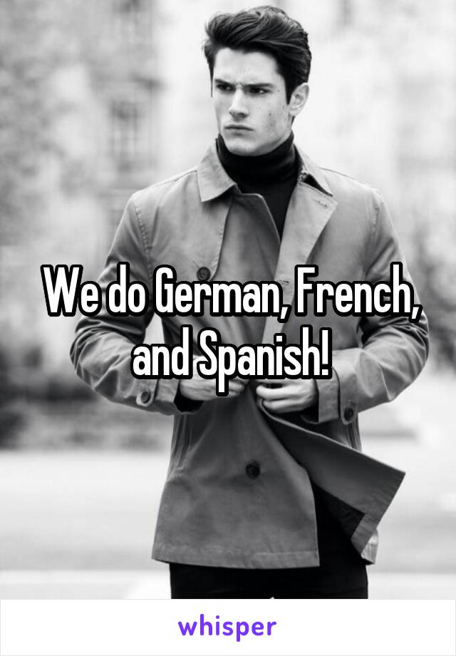 We do German, French, and Spanish!