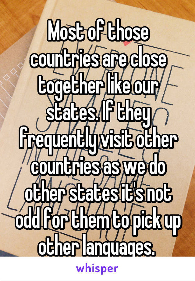 Most of those countries are close together like our states. If they frequently visit other countries as we do other states it's not odd for them to pick up other languages. 