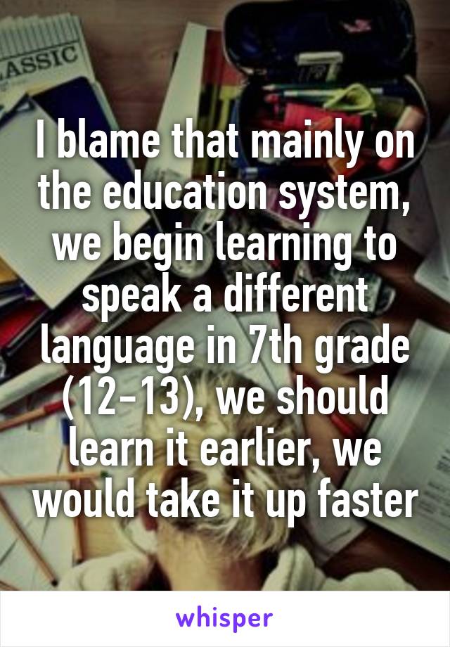 I blame that mainly on the education system, we begin learning to speak a different language in 7th grade (12-13), we should learn it earlier, we would take it up faster