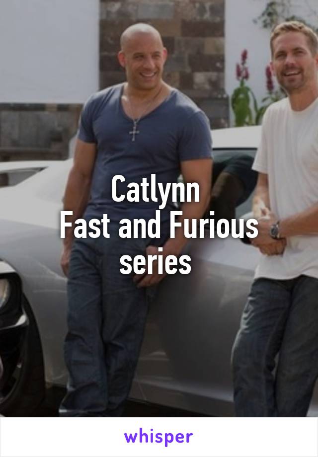 Catlynn 
Fast and Furious series 