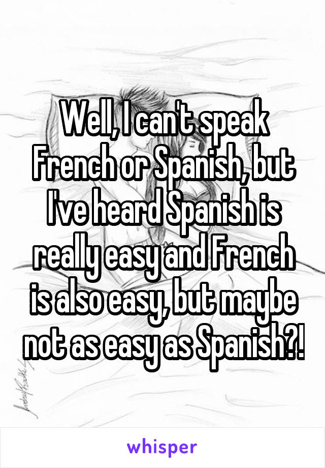 Well, I can't speak French or Spanish, but I've heard Spanish is really easy and French is also easy, but maybe not as easy as Spanish?!