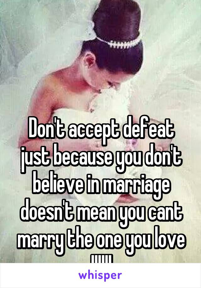 



Don't accept defeat just because you don't believe in marriage doesn't mean you cant marry the one you love !!!!!!