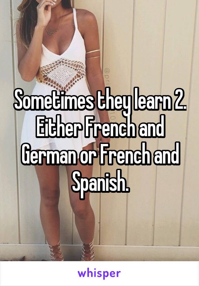 Sometimes they learn 2. Either French and German or French and Spanish.