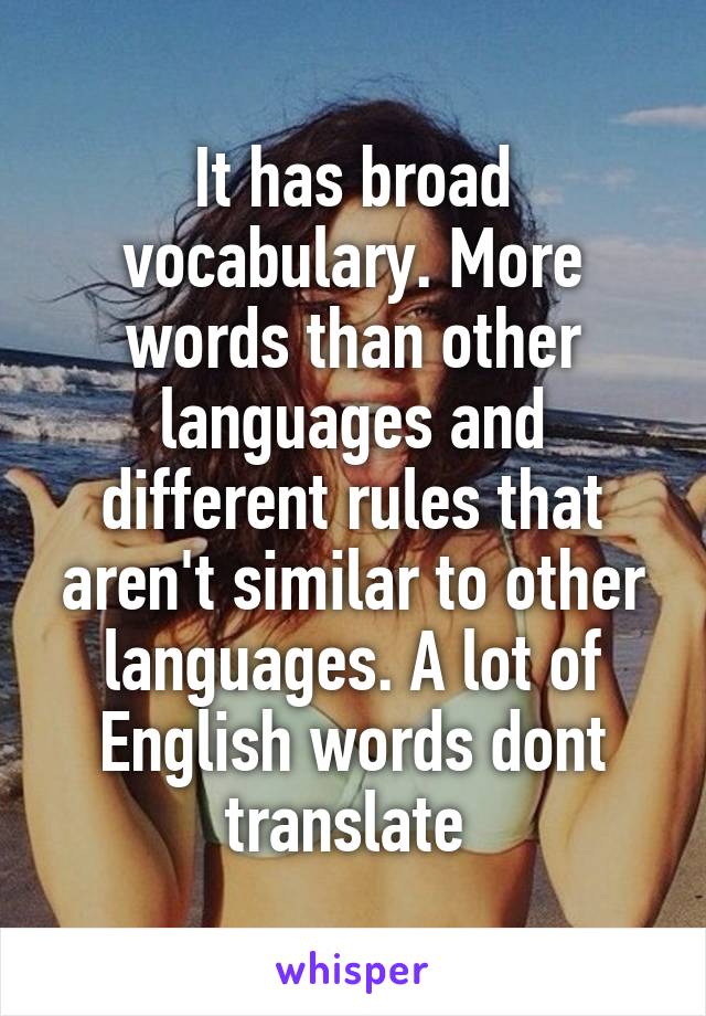 It has broad vocabulary. More words than other languages and different rules that aren't similar to other languages. A lot of English words dont translate 