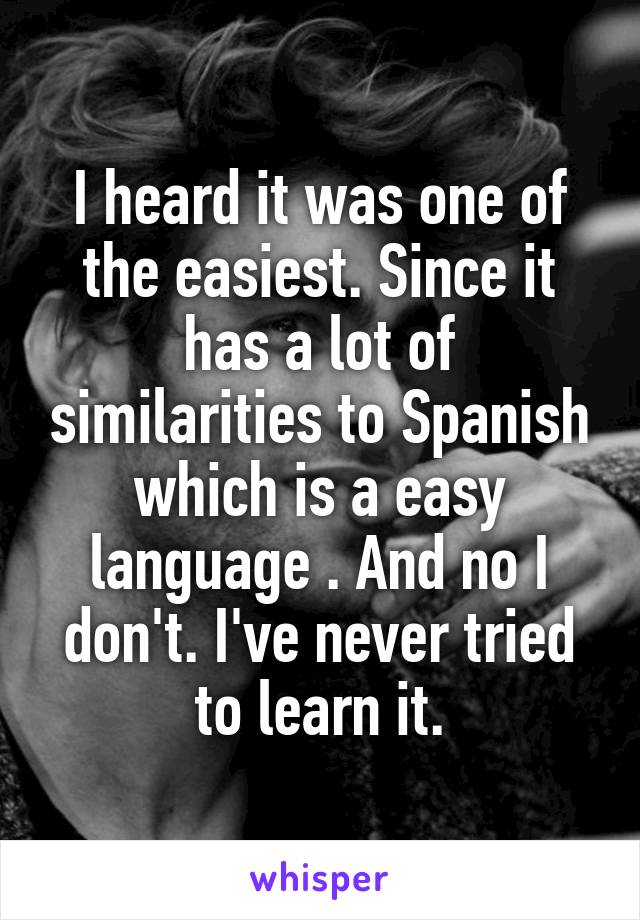 I heard it was one of the easiest. Since it has a lot of similarities to Spanish which is a easy language . And no I don't. I've never tried to learn it.