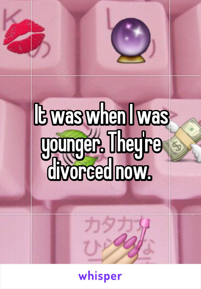 It was when I was younger. They're divorced now. 