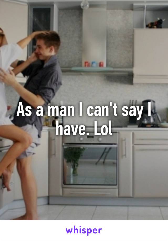 As a man I can't say I have. Lol