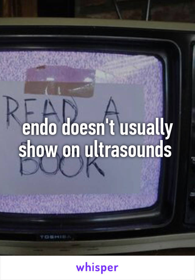 endo doesn't usually show on ultrasounds 