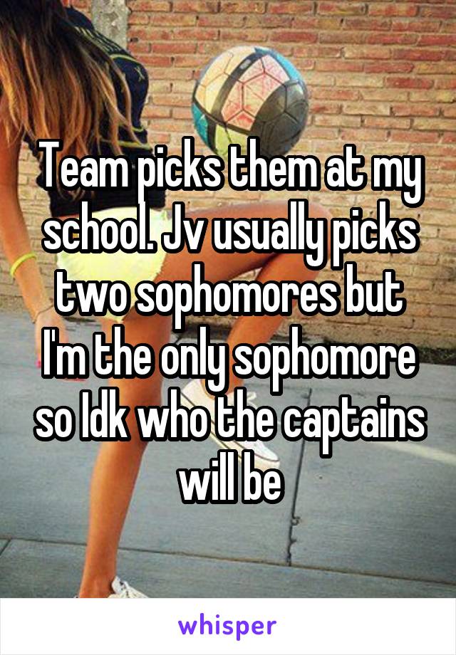 Team picks them at my school. Jv usually picks two sophomores but I'm the only sophomore so Idk who the captains will be