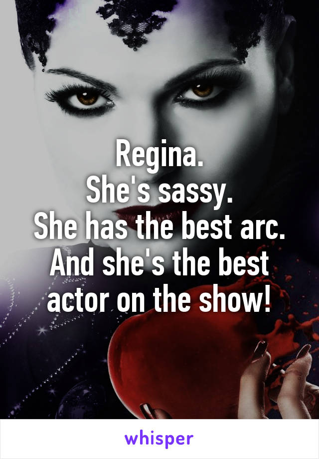 Regina.
She's sassy.
She has the best arc.
And she's the best actor on the show!