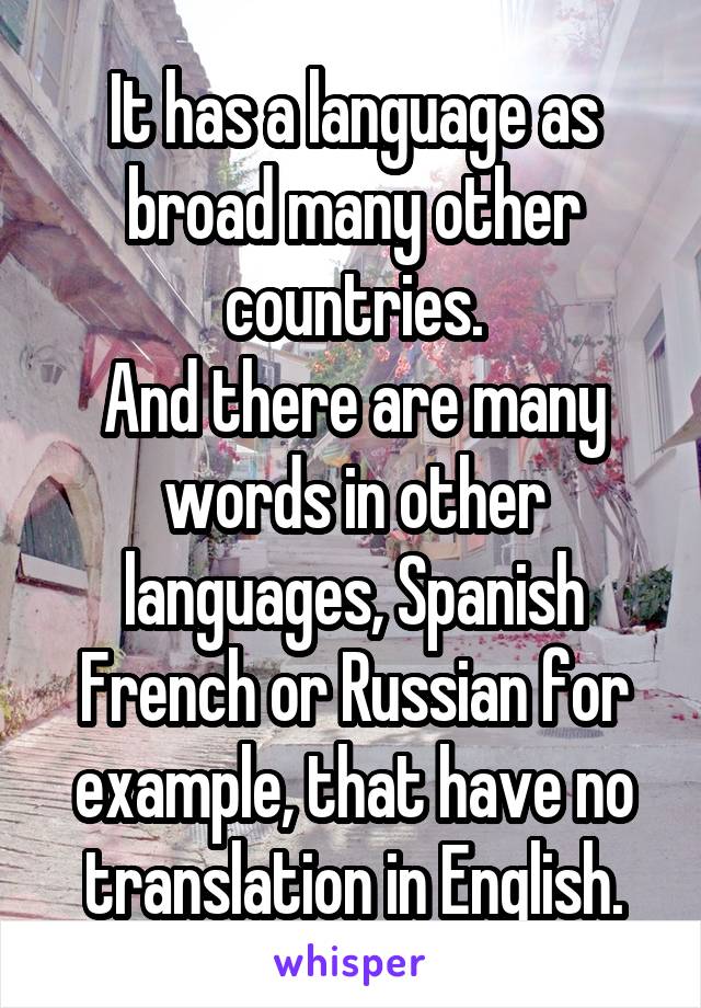 It has a language as broad many other countries.
And there are many words in other languages, Spanish French or Russian for example, that have no translation in English.