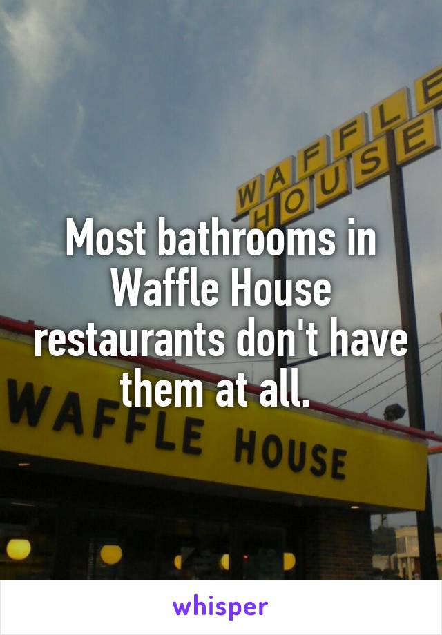 Most bathrooms in Waffle House restaurants don't have them at all. 