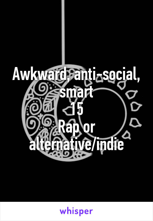 Awkward, anti-social, smart
15
Rap or alternative/indie