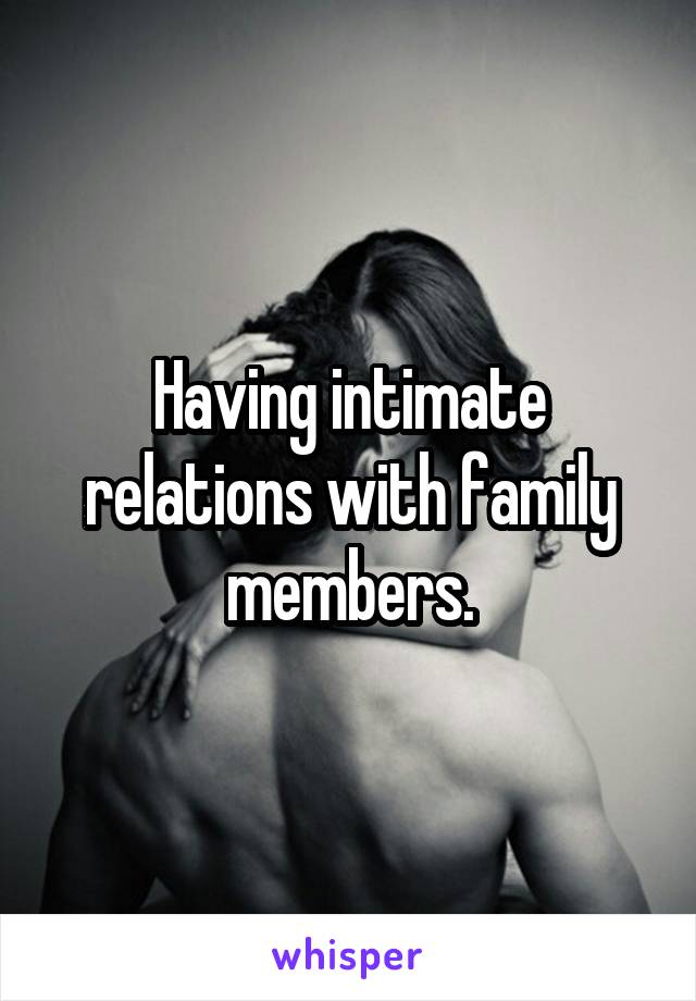 Having intimate relations with family members.