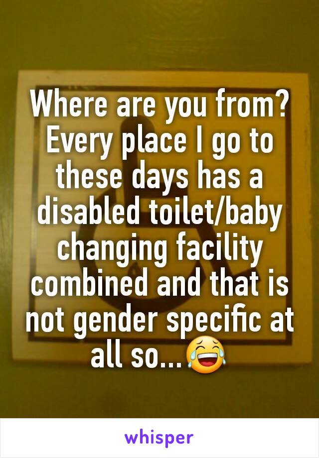 Where are you from? Every place I go to these days has a disabled toilet/baby changing facility combined and that is not gender specific at all so...😂