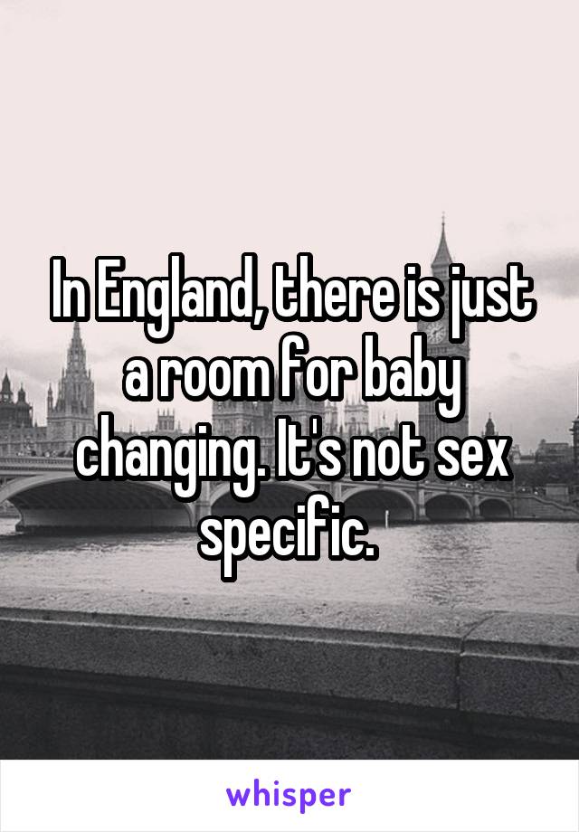 In England, there is just a room for baby changing. It's not sex specific. 