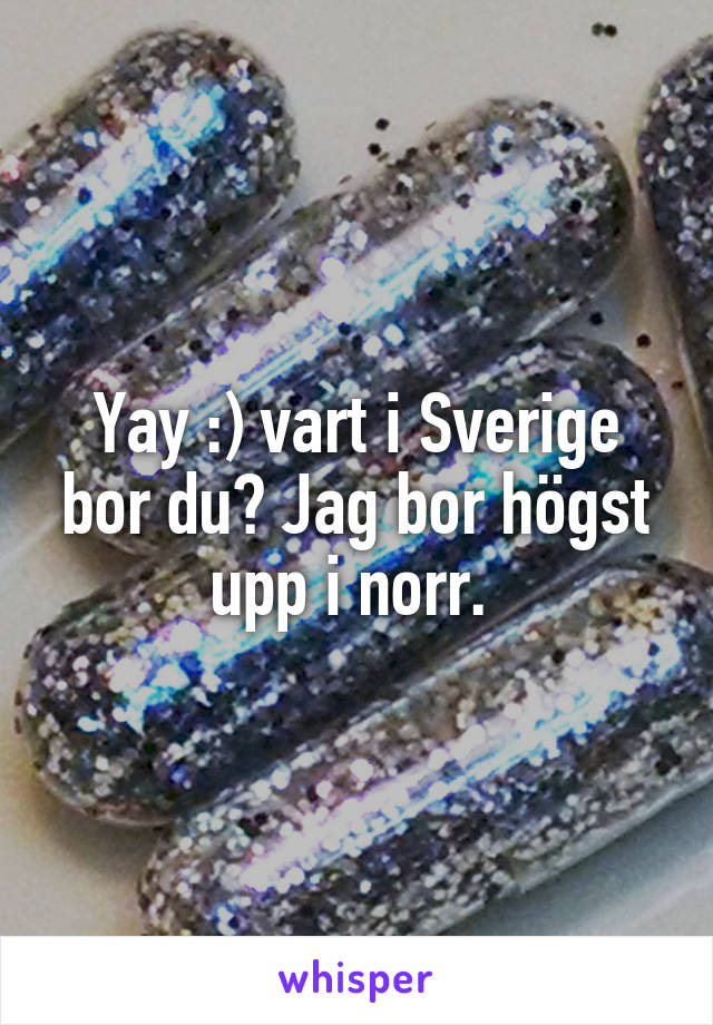 Yay :) vart i Sverige bor du? Jag bor högst upp i norr. 