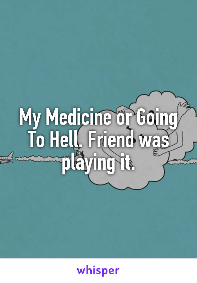 My Medicine or Going To Hell. Friend was playing it.