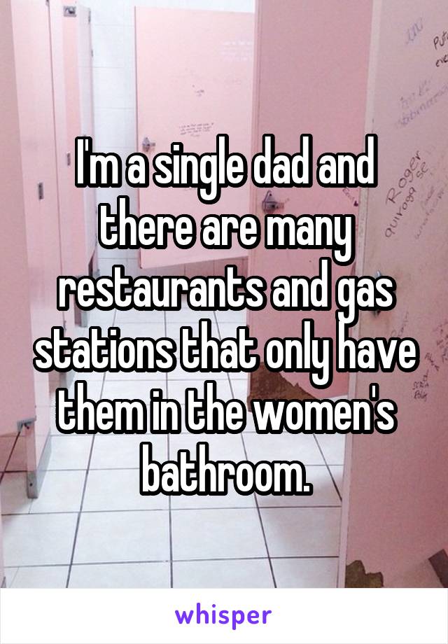 I'm a single dad and there are many restaurants and gas stations that only have them in the women's bathroom.