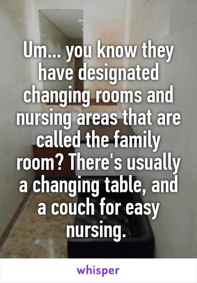 Um... you know they have designated changing rooms and nursing areas that are called the family room? There's usually a changing table, and a couch for easy nursing. 