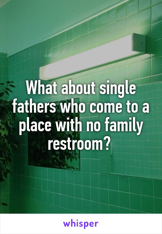 What about single fathers who come to a place with no family restroom? 