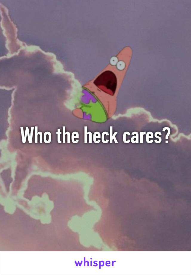 Who the heck cares?