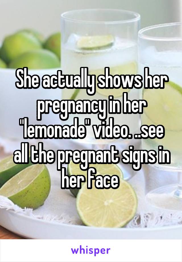 She actually shows her pregnancy in her "lemonade" video. ..see all the pregnant signs in her face 