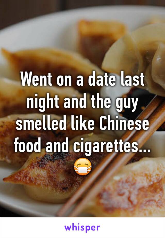 Went on a date last night and the guy smelled like Chinese food and cigarettes... 😷