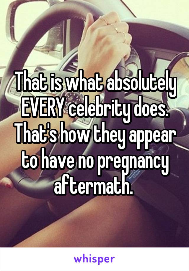 That is what absolutely EVERY celebrity does. That's how they appear to have no pregnancy aftermath. 