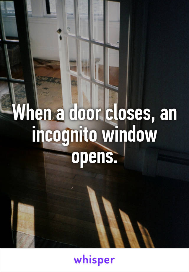 When a door closes, an incognito window opens.