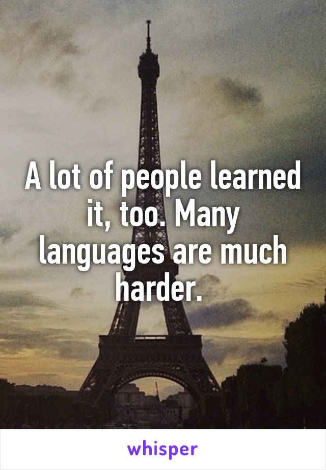 A lot of people learned it, too. Many languages are much harder. 