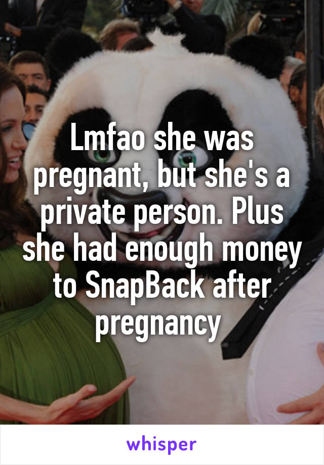 Lmfao she was pregnant, but she's a private person. Plus she had enough money to SnapBack after pregnancy 