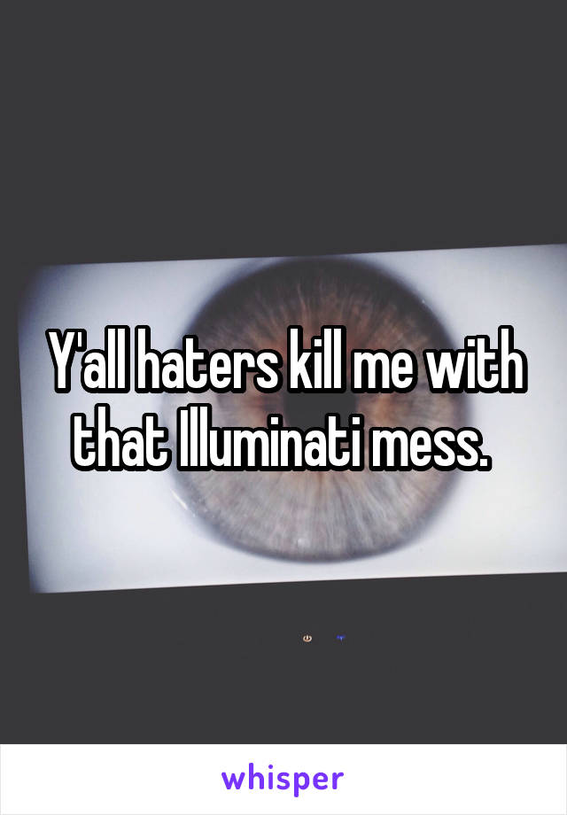 Y'all haters kill me with that Illuminati mess. 