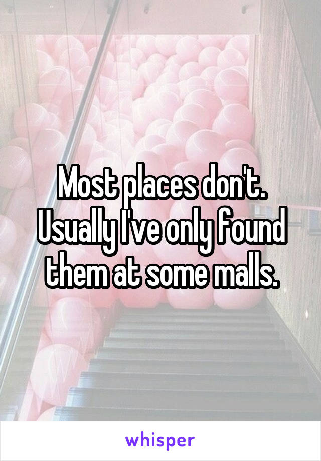 Most places don't. Usually I've only found them at some malls.