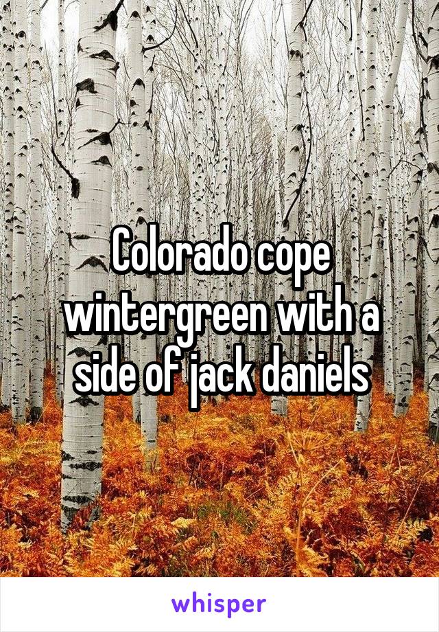 Colorado cope wintergreen with a side of jack daniels