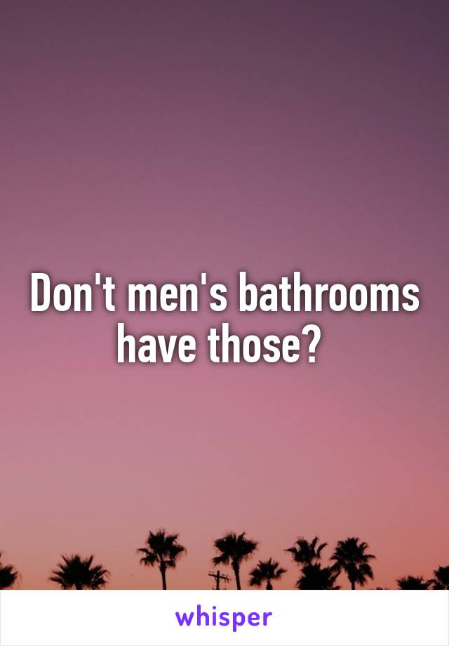 Don't men's bathrooms have those? 