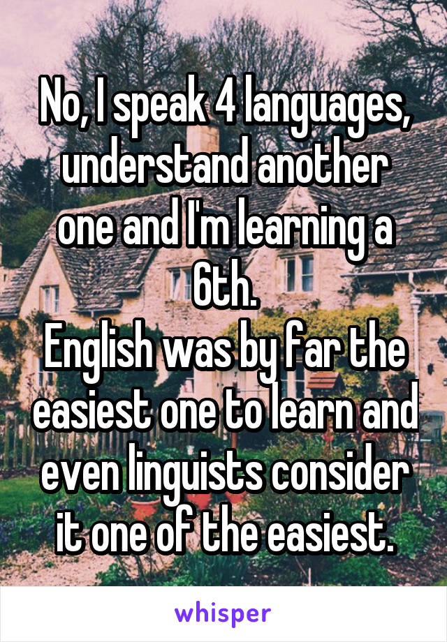 No, I speak 4 languages, understand another one and I'm learning a 6th.
English was by far the easiest one to learn and even linguists consider it one of the easiest.