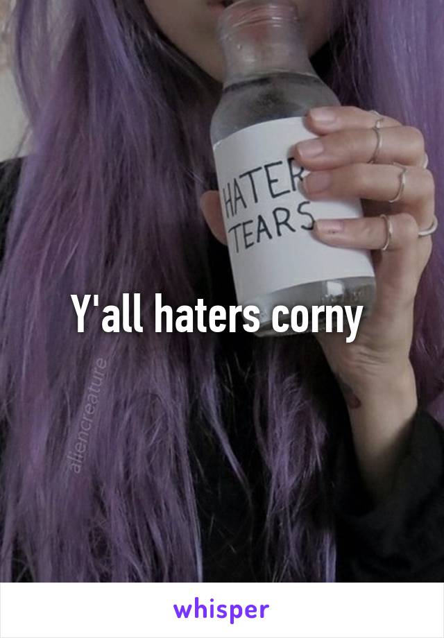 Y'all haters corny 