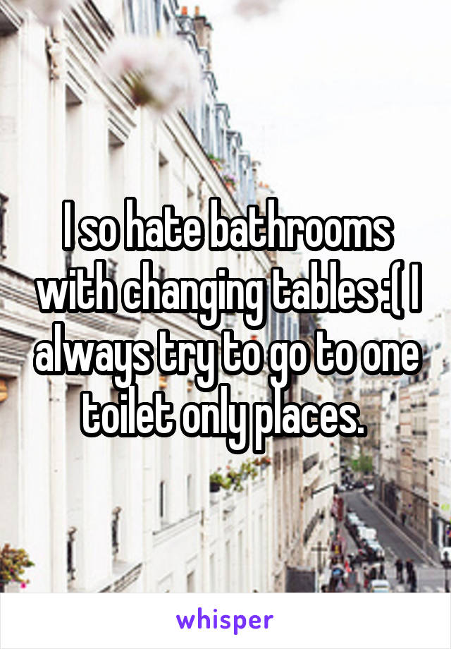 I so hate bathrooms with changing tables :( I always try to go to one toilet only places. 