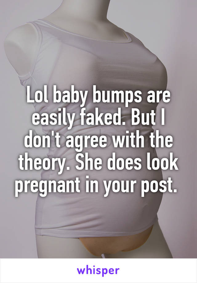 Lol baby bumps are easily faked. But I don't agree with the theory. She does look pregnant in your post. 