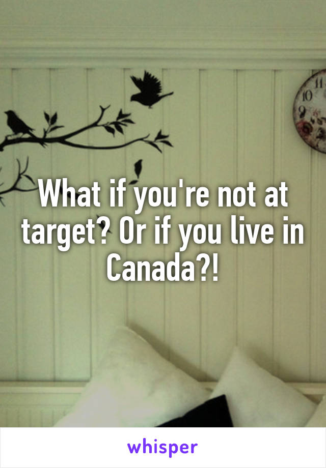 What if you're not at target? Or if you live in Canada?!